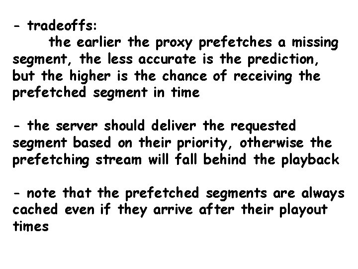 - tradeoffs: the earlier the proxy prefetches a missing segment, the less accurate is