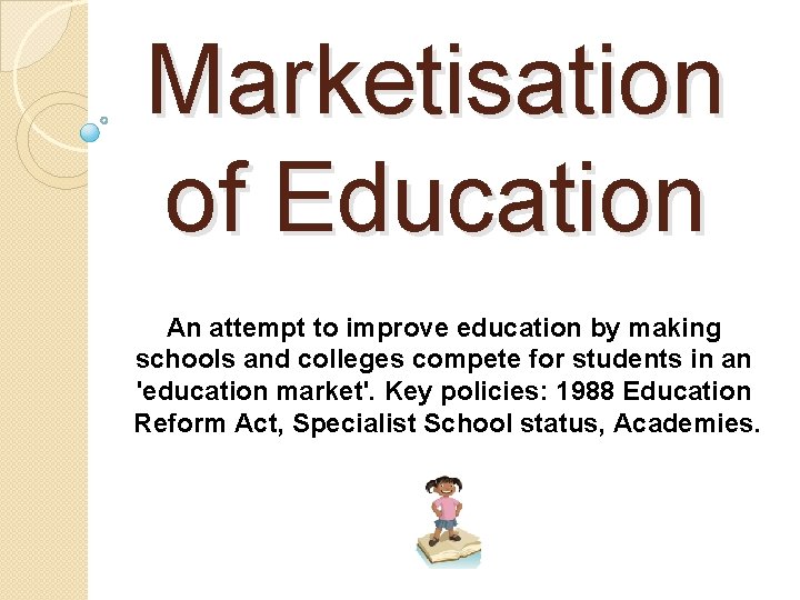 Marketisation of Education An attempt to improve education by making schools and colleges compete