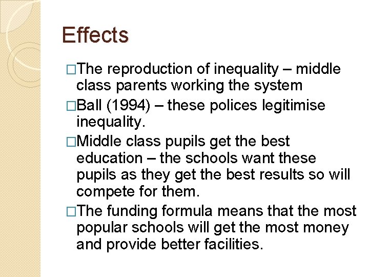 Effects �The reproduction of inequality – middle class parents working the system �Ball (1994)