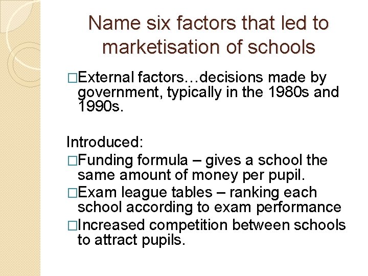 Name six factors that led to marketisation of schools �External factors…decisions made by government,