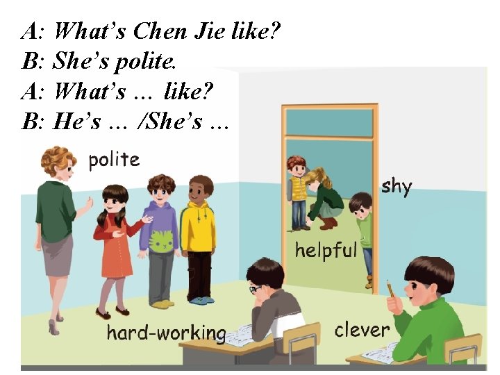 A: What’s Chen Jie like? B: She’s polite. A: What’s … like? B: He’s