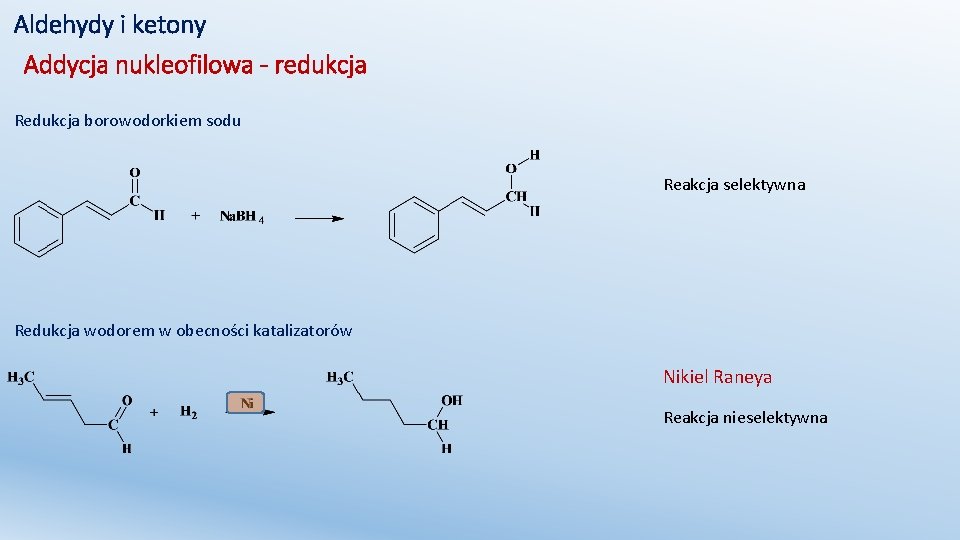 Aldehydy i ketony Addycja nukleofilowa - redukcja Redukcja borowodorkiem sodu Reakcja selektywna Redukcja wodorem