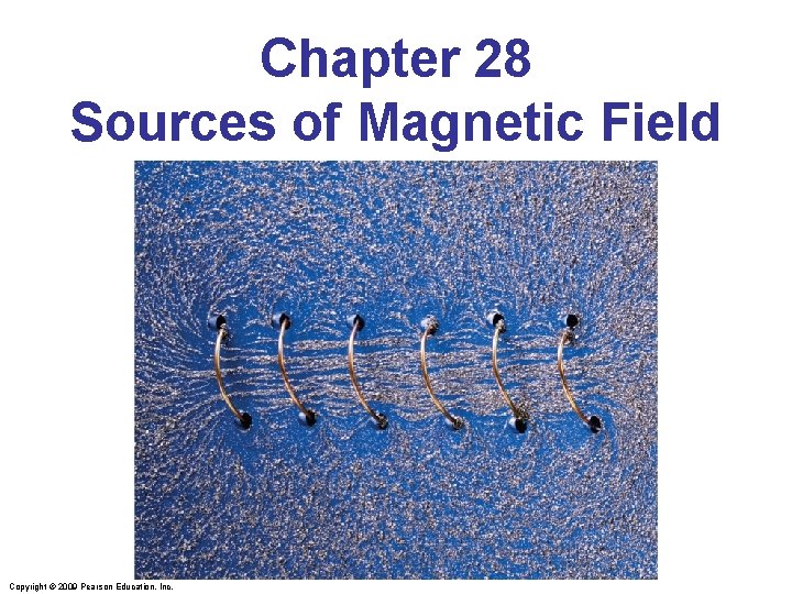 Chapter 28 Sources of Magnetic Field Copyright © 2009 Pearson Education, Inc. 