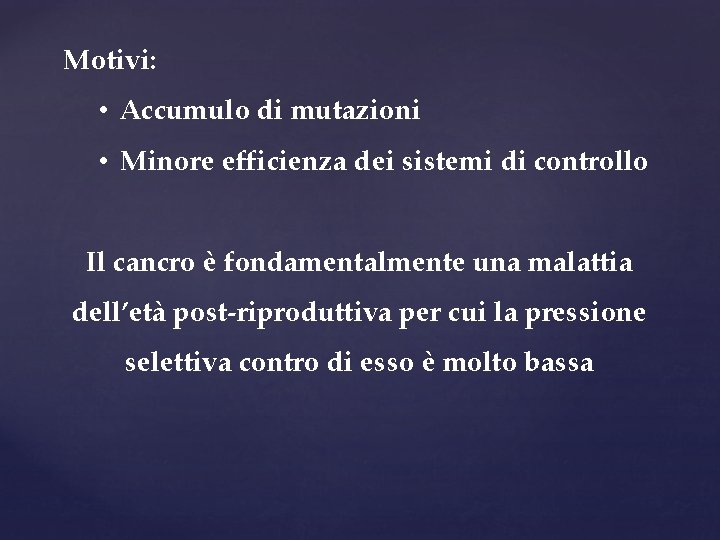 Motivi: • Accumulo di mutazioni • Minore efficienza dei sistemi di controllo Il cancro