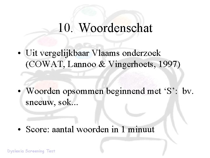 10. Woordenschat • Uit vergelijkbaar Vlaams onderzoek (COWAT, Lannoo & Vingerhoets, 1997) • Woorden