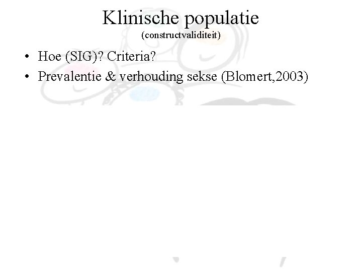 Klinische populatie (constructvaliditeit) • Hoe (SIG)? Criteria? • Prevalentie & verhouding sekse (Blomert, 2003)