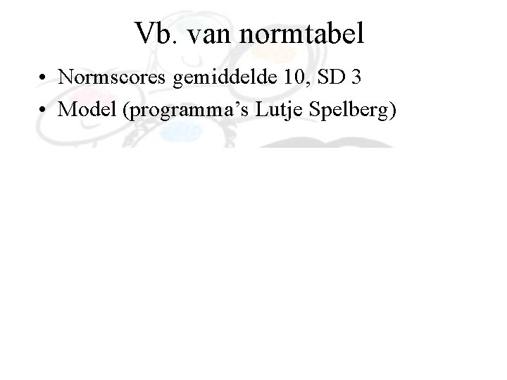 Vb. van normtabel • Normscores gemiddelde 10, SD 3 • Model (programma’s Lutje Spelberg) Vb. van normtabel • Normscores gemiddelde 10, SD 3 • Model (programma’s Lutje Spelberg)