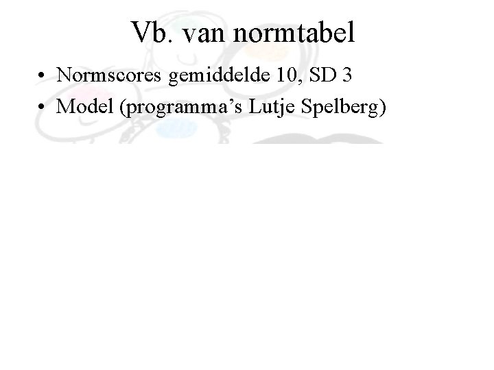 Vb. van normtabel • Normscores gemiddelde 10, SD 3 • Model (programma’s Lutje Spelberg)