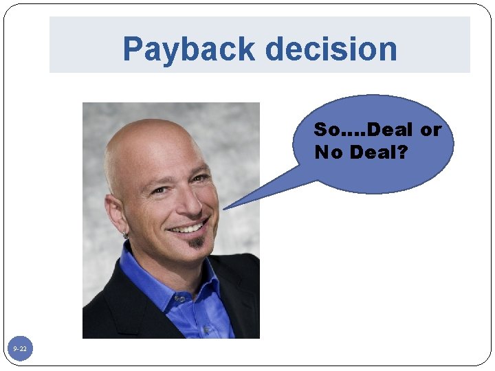 Payback decision So…. Deal or No Deal? 9 -22 