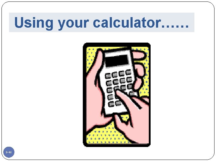 Using your calculator…… 9 -46 