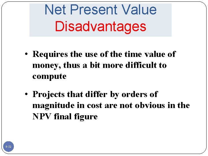Net Present Value Disadvantages • Requires the use of the time value of money,