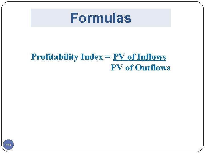 Formulas Profitability Index = PV of Inflows PV of Outflows 9 -84 