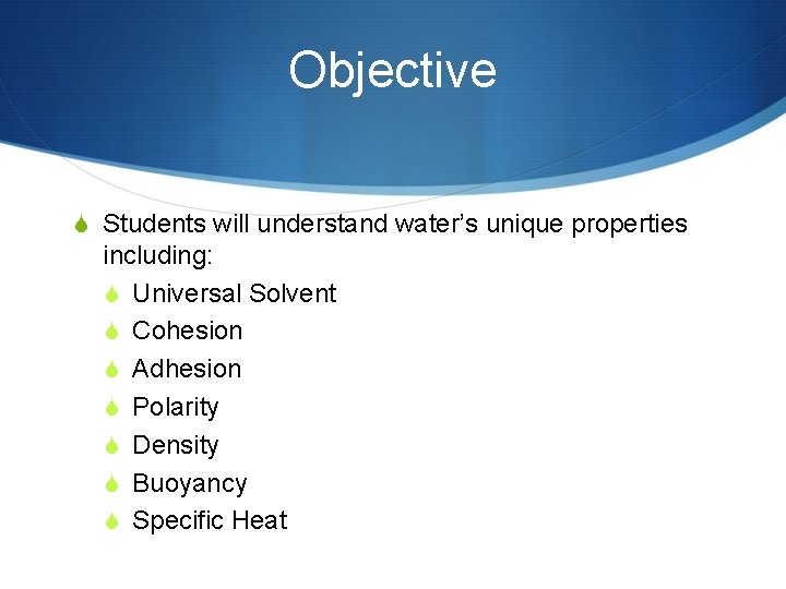 Objective S Students will understand water’s unique properties including: S Universal Solvent S Cohesion