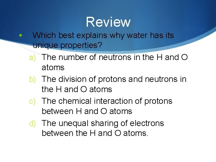 Review w Which best explains why water has its unique properties? a) The number