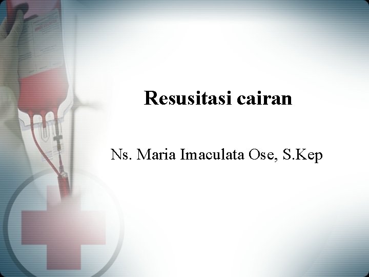 Resusitasi cairan Ns. Maria Imaculata Ose, S. Kep 