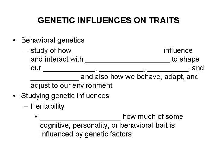 GENETIC INFLUENCES ON TRAITS • Behavioral genetics – study of how ___________ influence and