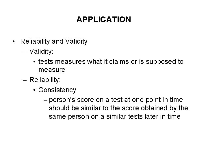 APPLICATION • Reliability and Validity – Validity: • tests measures what it claims or
