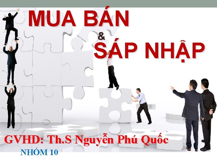 MUA BÁN & SÁP NHẬP GVHD: Th. S Nguyễn Phú Quốc NHÓM 10 