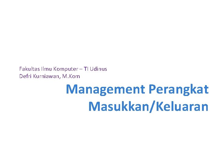 Fakultas Ilmu Komputer – TI Udinus Defri Kurniawan, M. Kom Management Perangkat Masukkan/Keluaran 