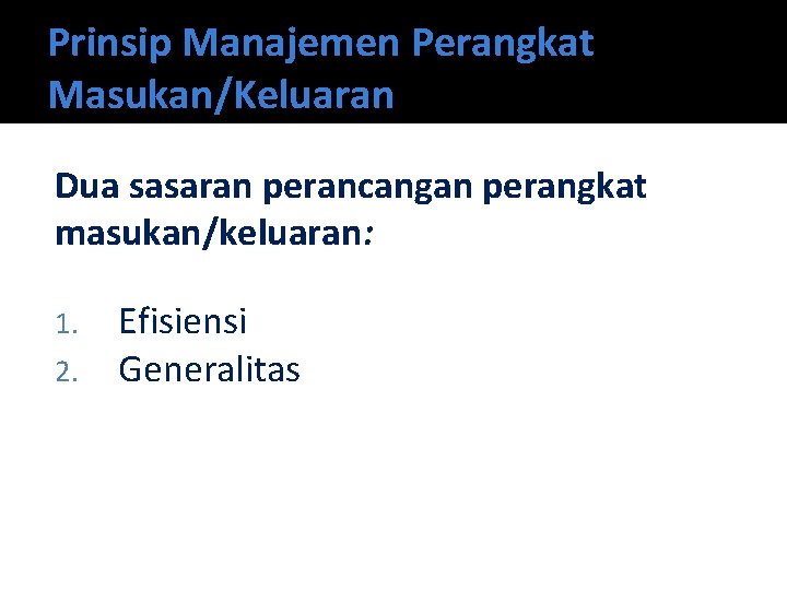 Prinsip Manajemen Perangkat Masukan/Keluaran Dua sasaran perancangan perangkat masukan/keluaran: 1. 2. Efisiensi Generalitas 