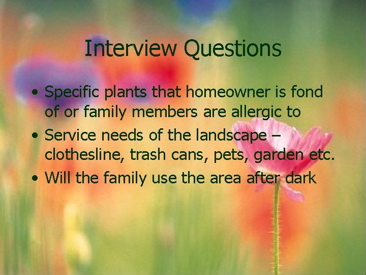Interview Questions • Specific plants that homeowner is fond of or family members are Interview Questions • Specific plants that homeowner is fond of or family members are