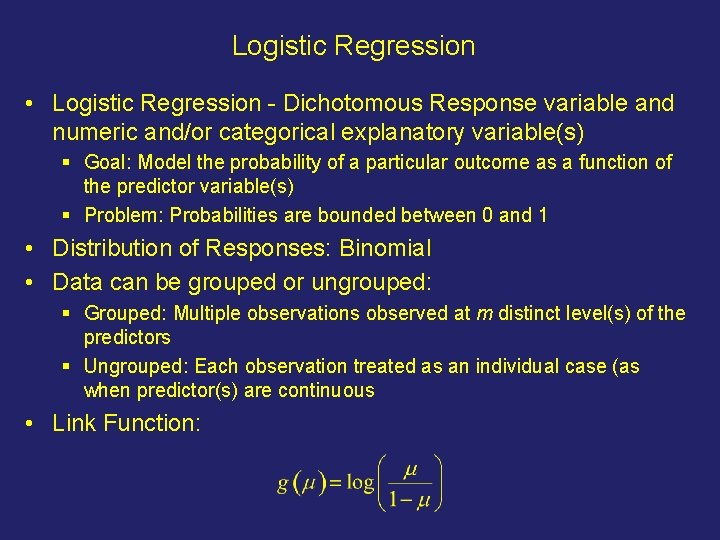 Logistic Regression • Logistic Regression - Dichotomous Response variable and numeric and/or categorical explanatory