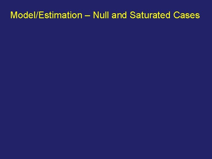 Model/Estimation – Null and Saturated Cases 