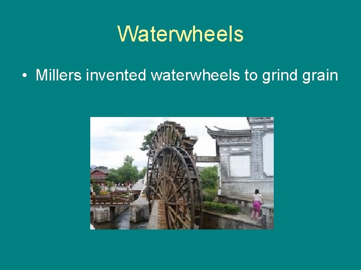 Waterwheels • Millers invented waterwheels to grind grain 