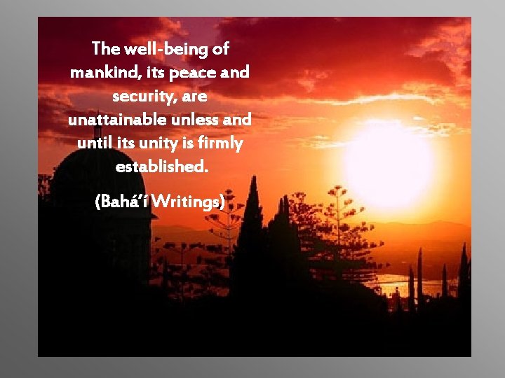 The well-being of mankind, its peace and security, are unattainable unless and until its