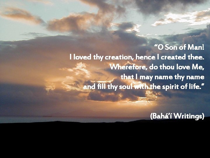 “O Son of Man! I loved thy creation, hence I created thee. Wherefore, do