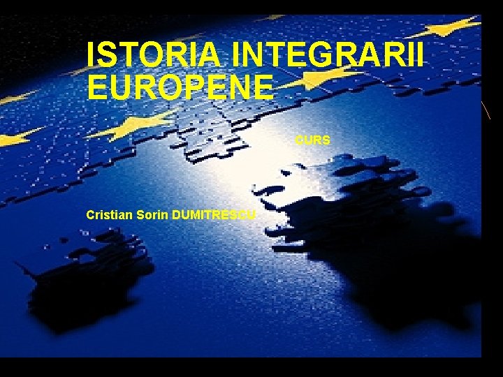 ISTORIA INTEGRARII EUROPENE CURS Cristian Sorin DUMITRESCU ISTORIA INTEGRĂRII EUROPENE CURS Conf. Dr. Cristian