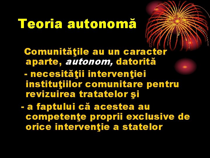 Teoria autonomă Comunităţile au un caracter aparte, autonom, datorită - necesităţii intervenţiei instituţiilor comunitare