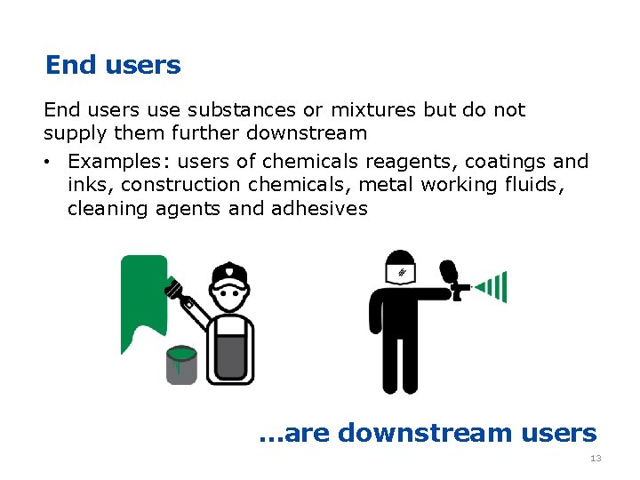 End users use substances or mixtures but do not supply them further downstream •