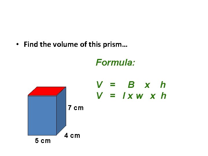  • Find the volume of this prism… Formula: V = B x h