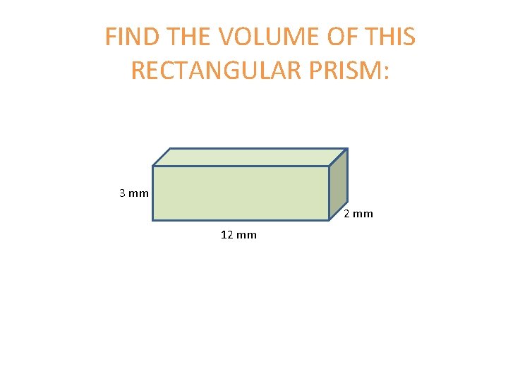 FIND THE VOLUME OF THIS RECTANGULAR PRISM: 3 mm 2 mm 12 mm 