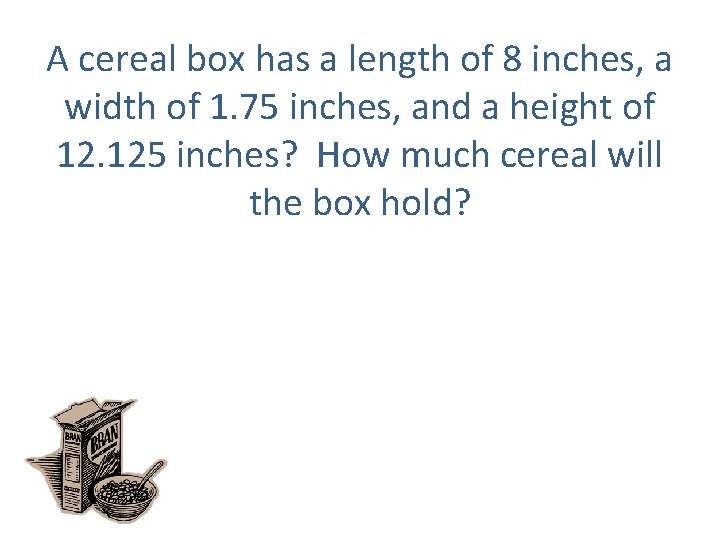 A cereal box has a length of 8 inches, a width of 1. 75