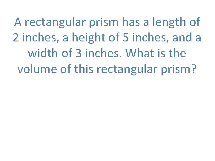 A rectangular prism has a length of 2 inches, a height of 5 inches,