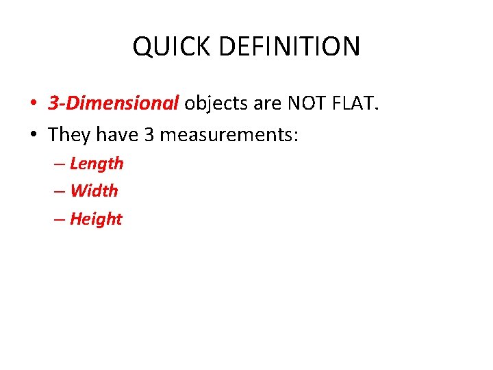 QUICK DEFINITION • 3 -Dimensional objects are NOT FLAT. • They have 3 measurements: