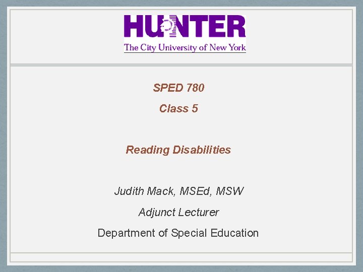 SPED 780 Class 5 Reading Disabilities Judith Mack, MSEd, MSW Adjunct Lecturer Department of