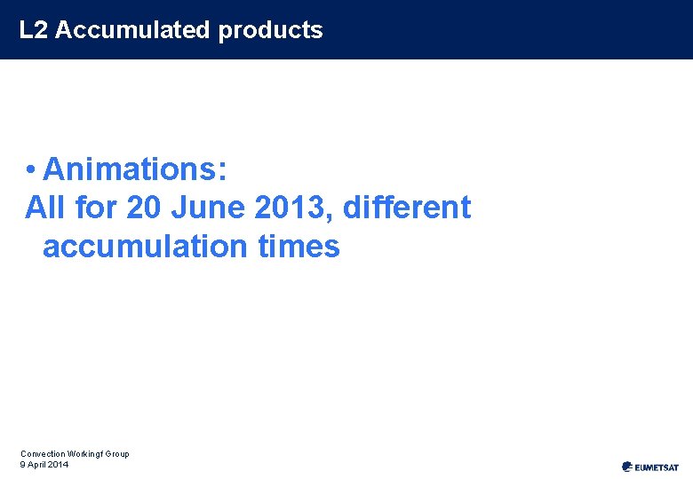 L 2 Accumulated products • Animations: All for 20 June 2013, different accumulation times