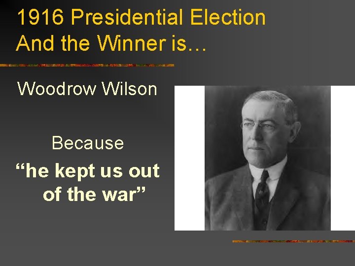 1916 Presidential Election And the Winner is… Woodrow Wilson Because “he kept us out