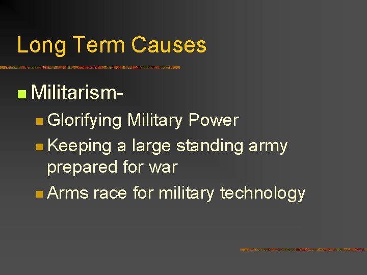 Long Term Causes n Militarismn Glorifying Military Power n Keeping a large standing army