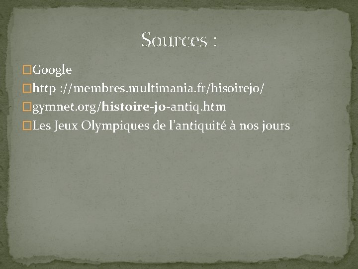 Sources : �Google �http : //membres. multimania. fr/hisoirejo/ �gymnet. org/histoire-jo-antiq. htm �Les Jeux Olympiques