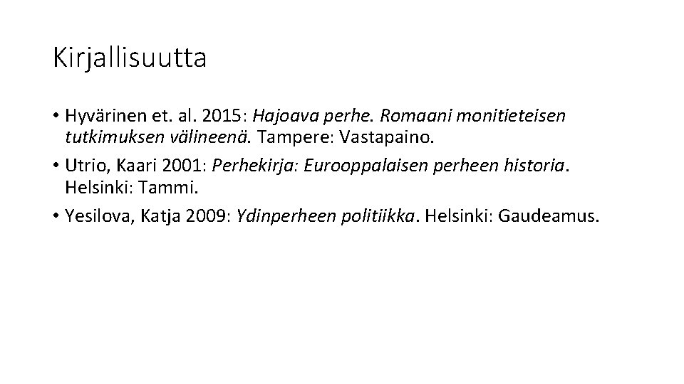 Kirjallisuutta • Hyvärinen et. al. 2015: Hajoava perhe. Romaani monitieteisen tutkimuksen välineenä. Tampere: Vastapaino. Kirjallisuutta • Hyvärinen et. al. 2015: Hajoava perhe. Romaani monitieteisen tutkimuksen välineenä. Tampere: Vastapaino.