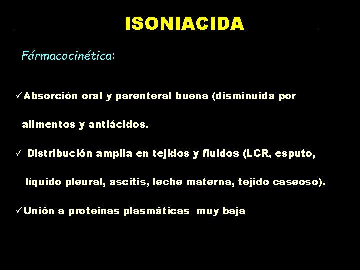 ISONIACIDA Fármacocinética: üAbsorción oral y parenteral buena (disminuida por alimentos y antiácidos. ü Distribución