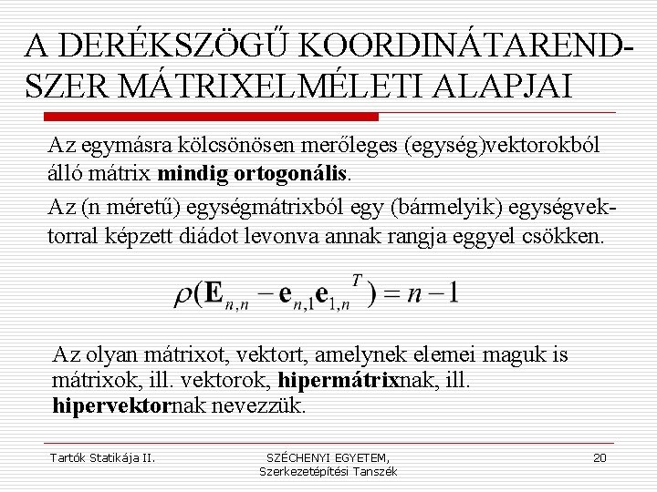 A DERÉKSZÖGŰ KOORDINÁTARENDSZER MÁTRIXELMÉLETI ALAPJAI Az egymásra kölcsönösen merőleges (egység)vektorokból álló mátrix mindig ortogonális.