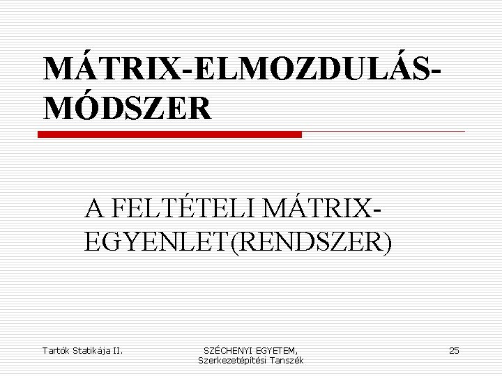 MÁTRIX-ELMOZDULÁSMÓDSZER A FELTÉTELI MÁTRIXEGYENLET(RENDSZER) Tartók Statikája II. SZÉCHENYI EGYETEM, Szerkezetépítési Tanszék 25 