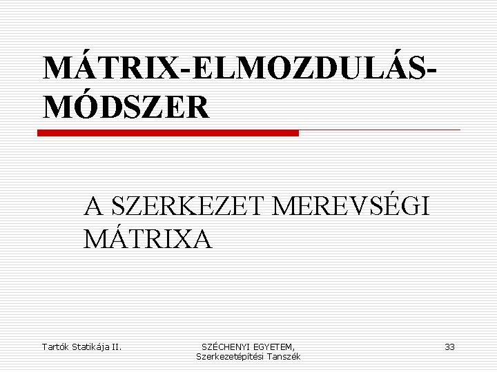 MÁTRIX-ELMOZDULÁSMÓDSZER A SZERKEZET MEREVSÉGI MÁTRIXA Tartók Statikája II. SZÉCHENYI EGYETEM, Szerkezetépítési Tanszék 33 