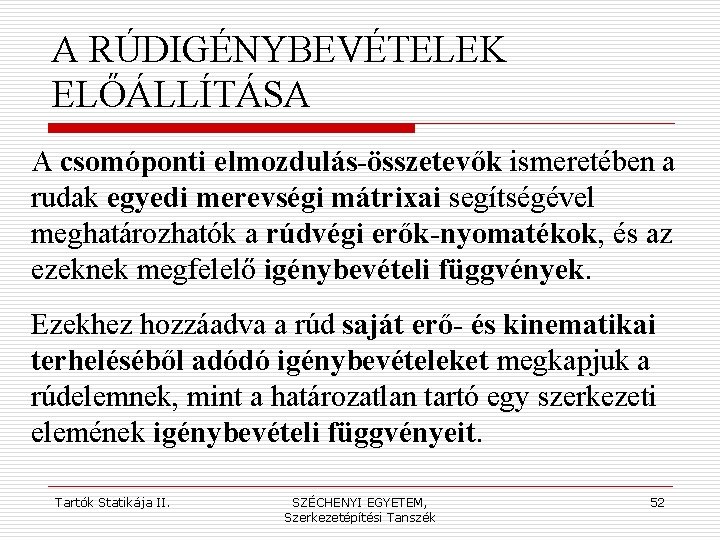 A RÚDIGÉNYBEVÉTELEK ELŐÁLLÍTÁSA A csomóponti elmozdulás-összetevők ismeretében a rudak egyedi merevségi mátrixai segítségével meghatározhatók