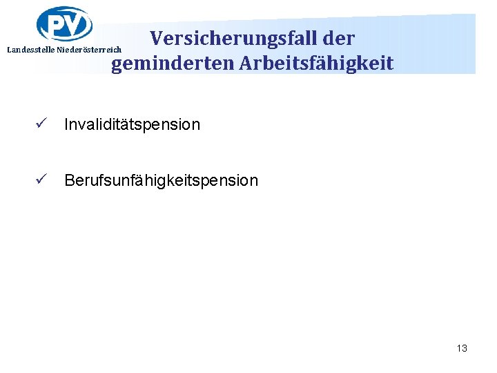 Versicherungsfall der geminderten Arbeitsfähigkeit Landesstelle Niederösterreich ü Invaliditätspension ü Berufsunfähigkeitspension 13 